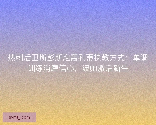 热刺后卫斯彭斯炮轰孔蒂执教方式：单调训练消磨信心，波帅激活新生