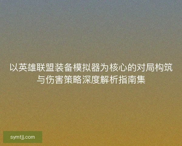 以英雄联盟装备模拟器为核心的对局构筑与伤害策略深度解析指南集