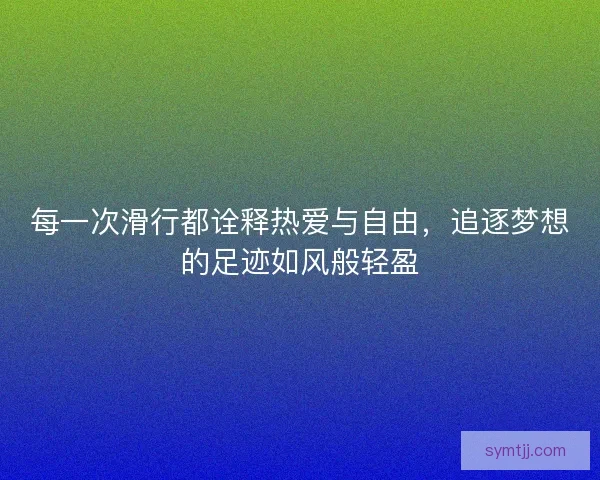 每一次滑行都诠释热爱与自由，追逐梦想的足迹如风般轻盈