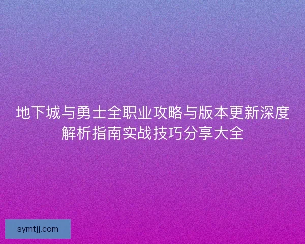 地下城与勇士全职业攻略与版本更新深度解析指南实战技巧分享大全 地下城与勇士全职业攻略与版本更新深度解析指南实战技巧分享大全