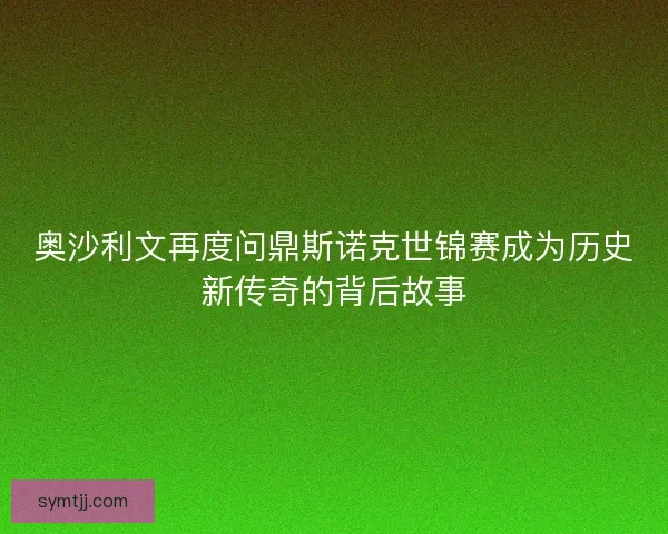 奥沙利文再度问鼎斯诺克世锦赛成为历史新传奇的背后故事