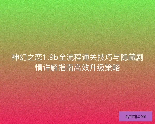 神幻之恋1.9b全流程通关技巧与隐藏剧情详解指南高效升级策略 神幻之恋1.9b全流程通关技巧与隐藏剧情详解指南高效升级策略