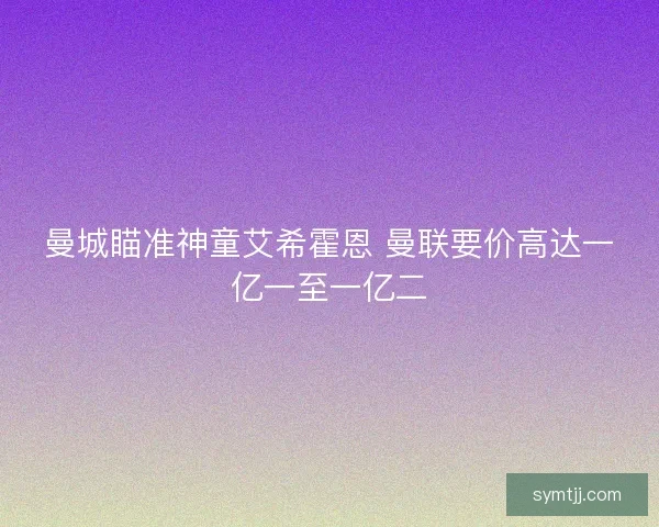 曼城瞄准神童艾希霍恩 曼联要价高达一亿一至一亿二